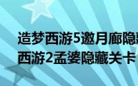 造梦西游5邀月廊隐藏关卡（10月08日造梦西游2孟婆隐藏关卡）