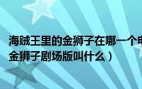 海贼王里的金狮子在哪一个电影里出现了（10月08日海贼王金狮子剧场版叫什么）