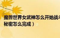 魔兽世界女武神怎么开始战斗（10月14日魔兽世界女武神的秘密怎么完成）