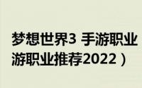 梦想世界3 手游职业（10月14日梦想世界3手游职业推荐2022）