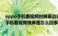 oppo手机看视频时屏幕自动暗了怎么办（10月14日oppo手机看视频绿屏是怎么回事）