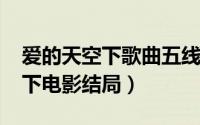 爱的天空下歌曲五线谱（10月08日爱的天空下电影结局）