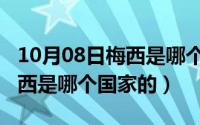 10月08日梅西是哪个国家的人（10月08日梅西是哪个国家的）