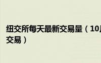 纽交所每天最新交易量（10月08日纽交所北京时间几点开始交易）