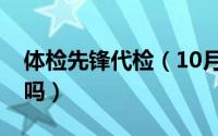 体检先锋代检（10月08日体检先锋可信度高吗）