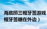 海底捞三根牙签游戏（10月14日海底捞游戏3根牙签糖在外边）