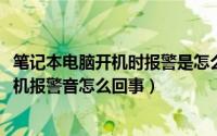 笔记本电脑开机时报警是怎么回事（10月14日笔记本电脑开机报警音怎么回事）