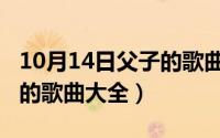 10月14日父子的歌曲大全集（10月14日父子的歌曲大全）