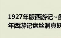 1927年版西游记~盘丝洞（10月14日1927年西游记盘丝洞真妖精）