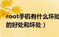 root手机有什么坏处（10月15日手机ROOT的好处和坏处）