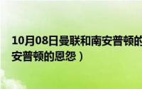 10月08日曼联和南安普顿的恩怨情深（10月08日曼联和南安普顿的恩怨）