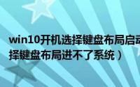 win10开机选择键盘布局启动修复不了（10月15日win10选择键盘布局进不了系统）