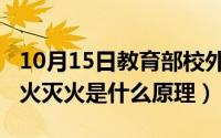 10月15日教育部校外补课法规（10月15日以火灭火是什么原理）