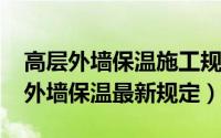 高层外墙保温施工规范（10月15日高层建筑外墙保温最新规定）