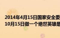 2014年4月15日国家安全委员会第一次会议提出什么概念（10月15日做一个绝世英雄是哪首歌的歌词）