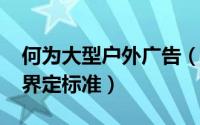 何为大型户外广告（10月15日大型户外广告界定标准）