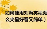 如何使用刘海夹视频教程（10月15日刘海怎么夹最好看又简单）