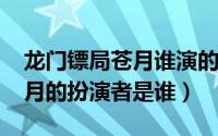 龙门镖局苍月谁演的（10月14日龙门镖局沧月的扮演者是谁）