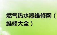 燃气热水器维修网（10月15日燃气热水器的维修大全）