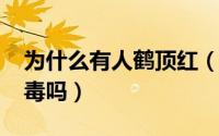 为什么有人鹤顶红（10月15日鹤顶红叶子有毒吗）