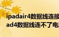 ipadair4数据线连接不了电脑（10月15日ipad4数据线连不了电脑）