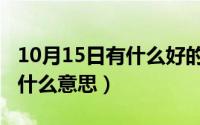 10月15日有什么好的寓意（10月15日贵人是什么意思）