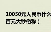 10050元人民币什么时候发行的（10月15日百元大钞俗称）