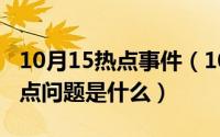 10月15热点事件（10月15日当前社会主要热点问题是什么）