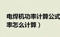 电焊机功率计算公式表（10月08日电焊机功率怎么计算）