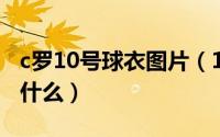 c罗10号球衣图片（10月15日C罗的中文名叫什么）