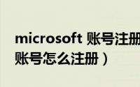 microsoft 账号注册（10月08日Microsoft账号怎么注册）