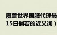 魔兽世界国服代理最新消息10月15日（10月15日倘若的近义词）