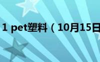 1 pet塑料（10月15日塑料pet3是什么意思）