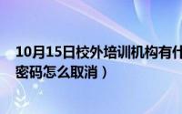 10月15日校外培训机构有什么新政策（10月15日电脑登陆密码怎么取消）