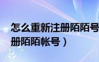 怎么重新注册陌陌号（10月15日如何重新注册陌陌帐号）