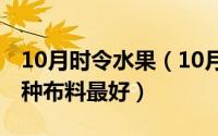 10月时令水果（10月15日如鱼得水窗帘哪几种布料最好）