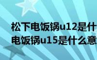 松下电饭锅u12是什么故障（10月08日松下电饭锅u15是什么意思）