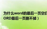 为什么word的最后一页空白页删不掉（10月15日为什么WORD最后一页删不掉）