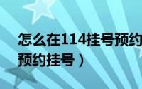 怎么在114挂号预约（10月08日用114怎么预约挂号）