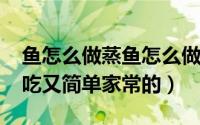 鱼怎么做蒸鱼怎么做（10月08日鱼怎么蒸好吃又简单家常的）