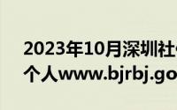 2023年10月深圳社保（10月15日社保查询个人www.bjrbj.gov.cn39k）