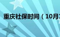 重庆社保时间（10月15日重庆社保查询网）