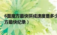 6面魔方最快拼成速度是多少秒（10月08日世界上拼六面魔方最快纪录）