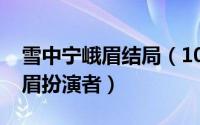 雪中宁峨眉结局（10月15日雪中悍刀行宁峨眉扮演者）