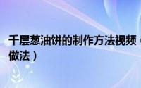 千层葱油饼的制作方法视频（10月16日大厨千层葱油饼正宗做法）