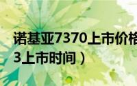 诺基亚7370上市价格（10月16日诺基亚7373上市时间）