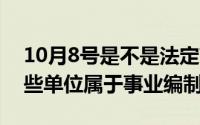 10月8号是不是法定节假日（10月08日有哪些单位属于事业编制）