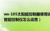 ws-105太阳能控制器使用说明书（10月16日ws-18太阳能智能控制仪怎么设置）