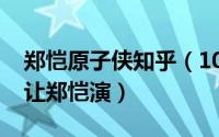 郑恺原子侠知乎（10月16日原子侠为什么不让郑恺演）