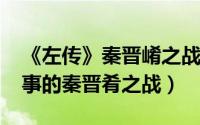 《左传》秦晋崤之战（10月16日左传长于叙事的秦晋肴之战）